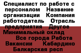 Специалист по работе с персоналом › Название организации ­ Компания-работодатель › Отрасль предприятия ­ Другое › Минимальный оклад ­ 18 000 - Все города Работа » Вакансии   . Кабардино-Балкарская респ.